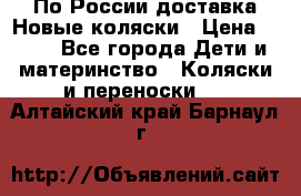 По России доставка.Новые коляски › Цена ­ 500 - Все города Дети и материнство » Коляски и переноски   . Алтайский край,Барнаул г.